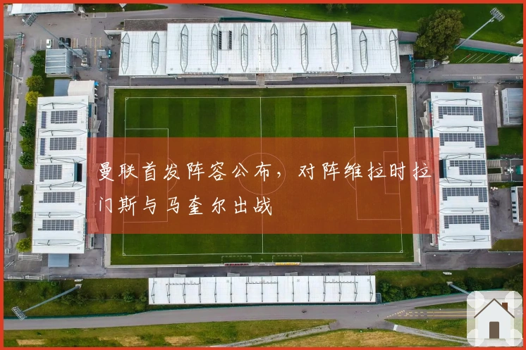 曼联首发阵容公布，对阵维拉时拉门斯与马奎尔出战