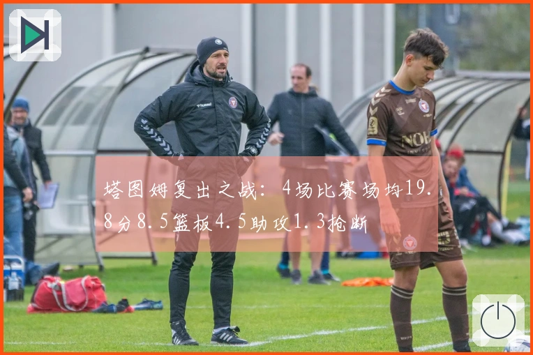 塔图姆复出之战：4场比赛场均19.8分8.5篮板4.5助攻1.3抢断