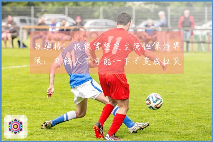 吕迪格：我欣赏坚定立场但保持界限，年轻人不可能一下子变成拉莫斯