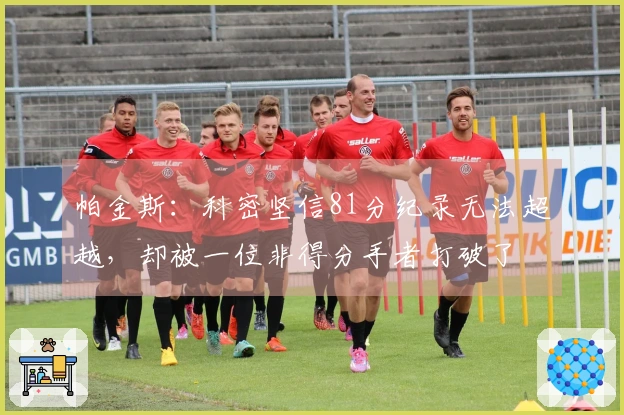 帕金斯：科密坚信81分纪录无法超越，却被一位非得分手者打破了