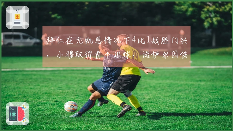 拜仁在无凯恩情况下4比1战胜门兴，小穆取得首个进球，诺伊尔因伤退场