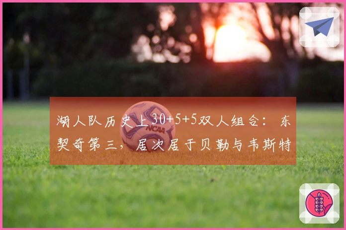 湖人队历史上30+5+5双人组合：东契奇第三，居次居于贝勒与韦斯特之上