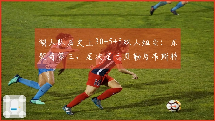 湖人队历史上30+5+5双人组合：东契奇第三，居次居于贝勒与韦斯特之上