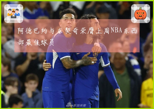 阿德巴约与东契奇荣膺上周NBA东西部最佳球员