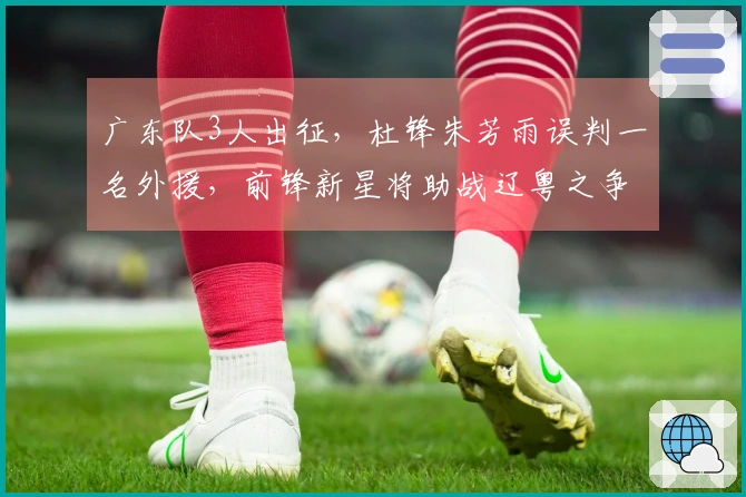 广东队3人出征，杜锋朱芳雨误判一名外援，前锋新星将助战辽粤之争