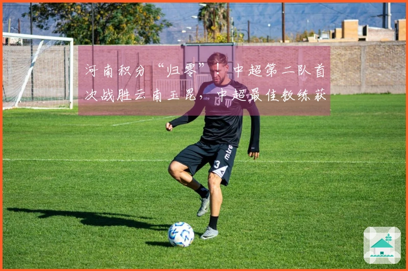 河南积分“归零”！中超第二队首次战胜云南玉昆，中超最佳教练获得好评