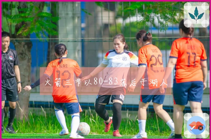 火箭三节以80-83落后于湖人