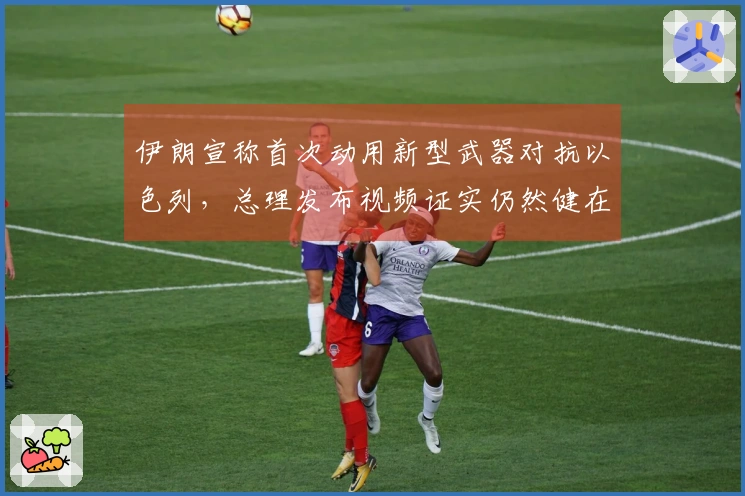 伊朗宣称首次动用新型武器对抗以色列，总理发布视频证实仍然健在