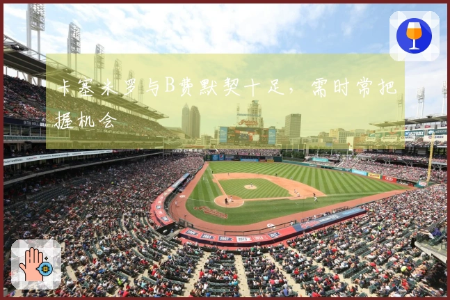 卡塞米罗与B费默契十足，需时常把握机会